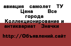 1.2) авиация : самолет - ТУ 154 › Цена ­ 49 - Все города Коллекционирование и антиквариат » Значки   